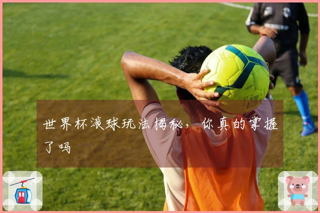 世界杯滚球玩法揭秘，你真的掌握了吗