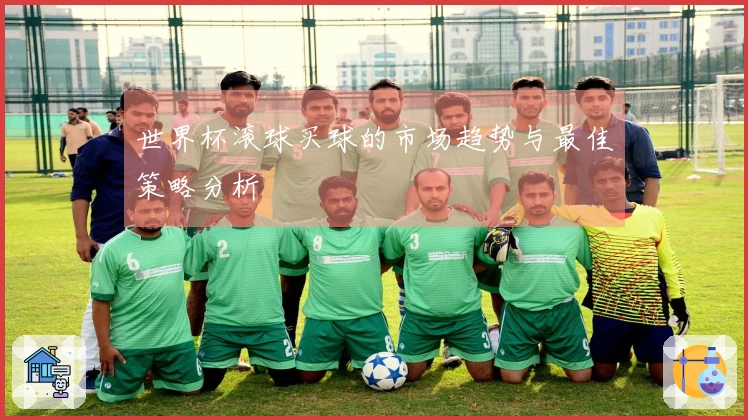 世界杯滚球买球的市场趋势与最佳策略分析