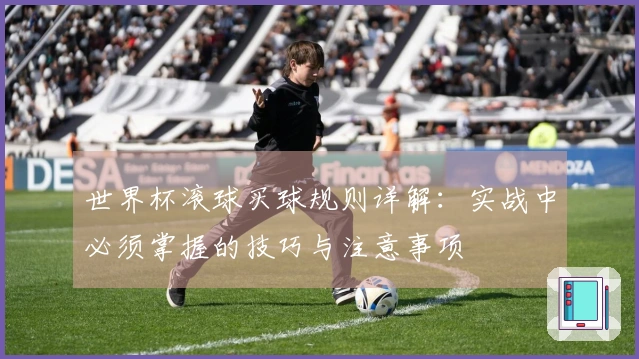 世界杯滚球买球规则详解：实战中必须掌握的技巧与注意事项