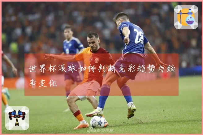 世界杯滚球如何判断竞彩趋势与赔率变化