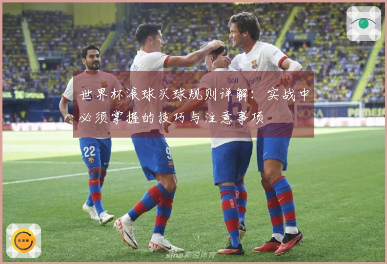 世界杯滚球买球规则详解：实战中必须掌握的技巧与注意事项