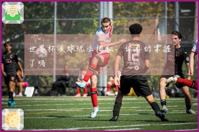世界杯滚球玩法揭秘，你真的掌握了吗